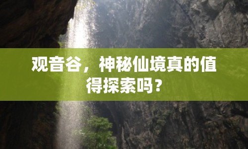 觀音谷，神秘仙境真的值得探索嗎？