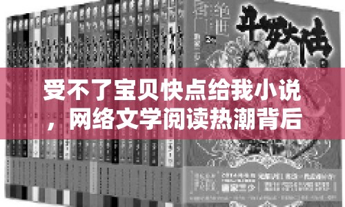 受不了寶貝快點給我小說，網(wǎng)絡(luò)文學(xué)閱讀熱潮背后的文化現(xiàn)象