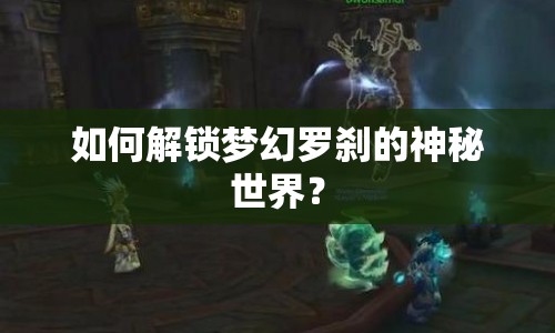如何解鎖夢幻羅剎的神秘世界？