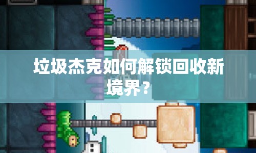 垃圾杰克如何解鎖回收新境界？