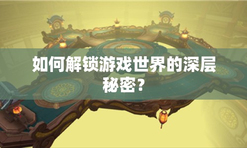 如何解鎖游戲世界的深層秘密？