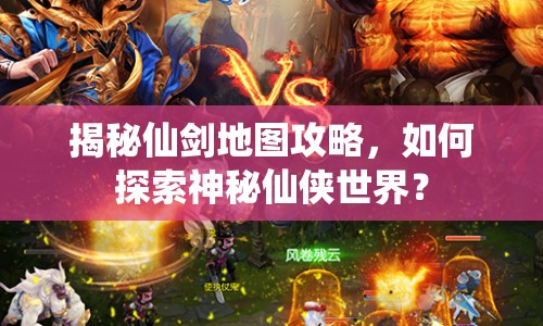揭秘仙劍地圖攻略，如何探索神秘仙俠世界？
