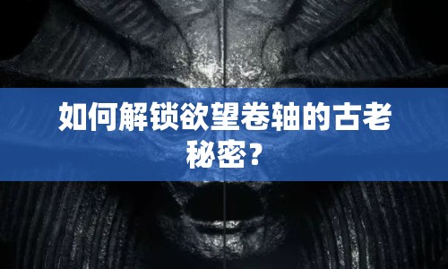 如何解鎖欲望卷軸的古老秘密？