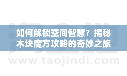 如何解鎖空間智慧？揭秘木塊魔方攻略的奇妙之旅