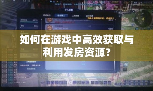 如何在游戲中高效獲取與利用發(fā)房資源？