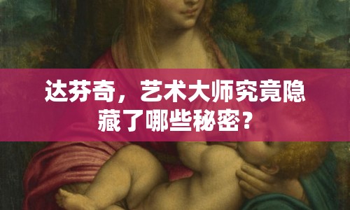 達(dá)芬奇，藝術(shù)大師究竟隱藏了哪些秘密？