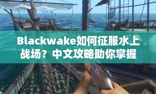 Blackwake如何征服水上戰(zhàn)場？中文攻略助你掌握技巧！