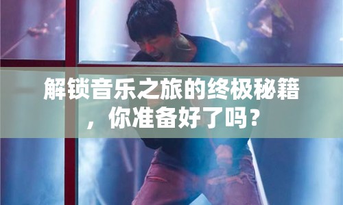 解鎖音樂(lè)之旅的終極秘籍，你準(zhǔn)備好了嗎？