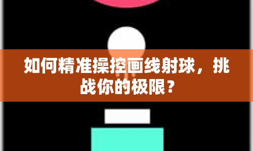 如何精準(zhǔn)操控畫線射球，挑戰(zhàn)你的極限？