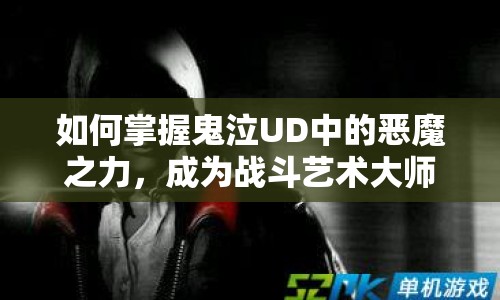 如何掌握鬼泣UD中的惡魔之力，成為戰(zhàn)斗藝術(shù)大師？