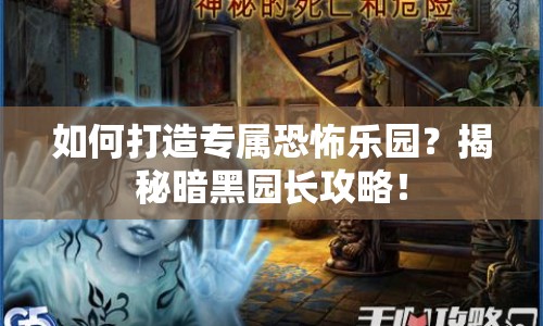 如何打造專屬恐怖樂園？揭秘暗黑園長攻略！