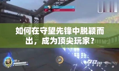 如何在守望先鋒中脫穎而出，成為頂尖玩家？