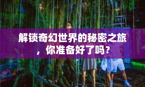 解鎖奇幻世界的秘密之旅，你準(zhǔn)備好了嗎？