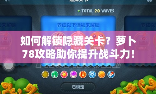 如何解鎖隱藏關(guān)卡？蘿卜78攻略助你提升戰(zhàn)斗力！