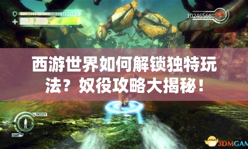 西游世界如何解鎖獨特玩法？奴役攻略大揭秘！