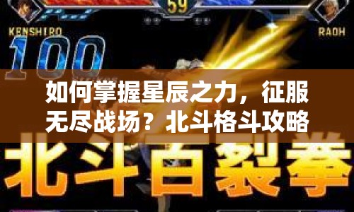如何掌握星辰之力，征服無盡戰(zhàn)場？北斗格斗攻略揭秘！