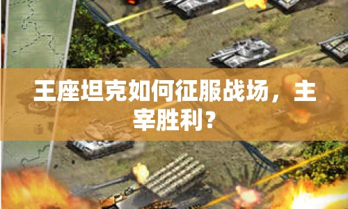 王座坦克如何征服戰(zhàn)場，主宰勝利？