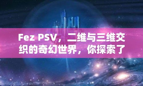Fez PSV，二維與三維交織的奇幻世界，你探索了嗎？