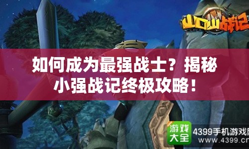 如何成為最強戰(zhàn)士？揭秘小強戰(zhàn)記終極攻略！