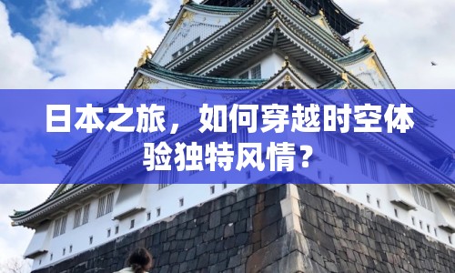 日本之旅，如何穿越時空體驗獨特風情？