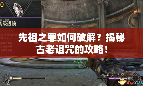 先祖之罪如何破解？揭秘古老詛咒的攻略！