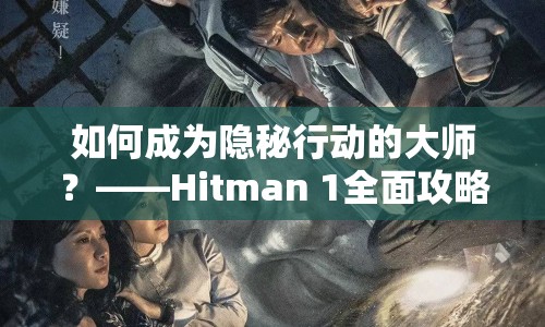如何成為隱秘行動的大師？——Hitman 1全面攻略指南