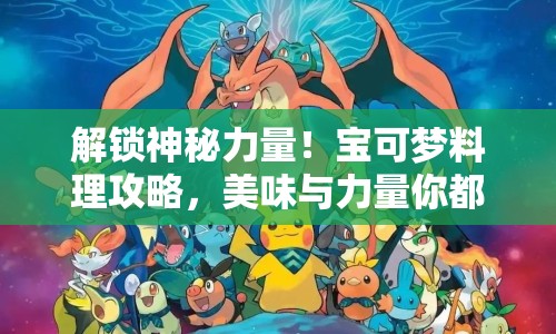 解鎖神秘力量！寶可夢(mèng)料理攻略，美味與力量你都能擁有？