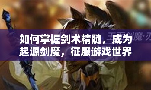 如何掌握劍術(shù)精髓，成為起源劍魔，征服游戲世界？