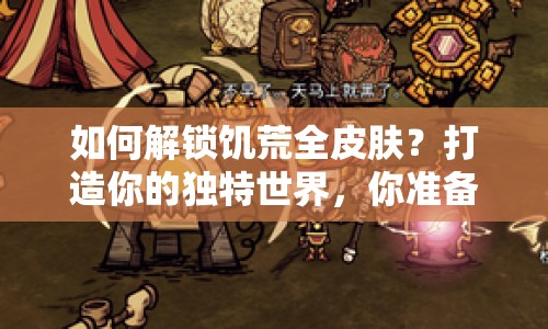 如何解鎖饑荒全皮膚？打造你的獨(dú)特世界，你準(zhǔn)備好了嗎？