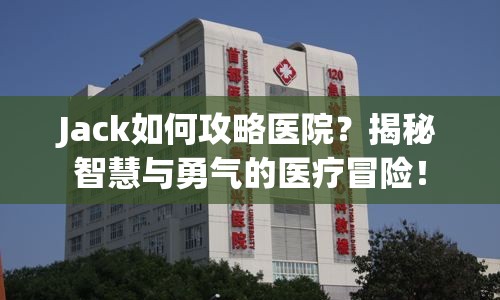 Jack如何攻略醫(yī)院？揭秘智慧與勇氣的醫(yī)療冒險(xiǎn)！