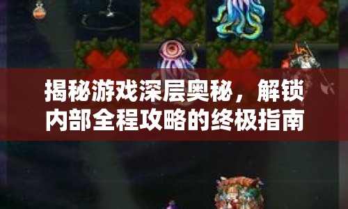 揭秘游戲深層奧秘，解鎖內(nèi)部全程攻略的終極指南？