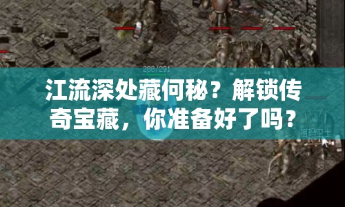 江流深處藏何秘？解鎖傳奇寶藏，你準(zhǔn)備好了嗎？