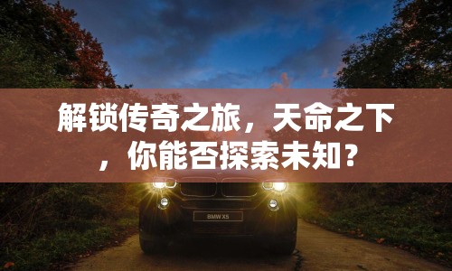 解鎖傳奇之旅，天命之下，你能否探索未知？
