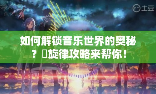 如何解鎖音樂世界的奧秘？虜旋律攻略來幫你！