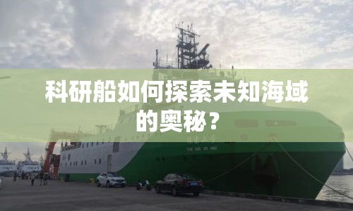 科研船如何探索未知海域的奧秘？
