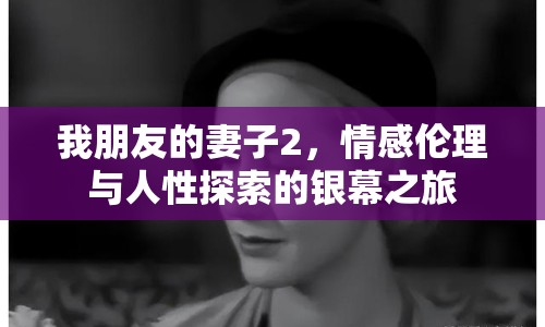 我朋友的妻子2，情感倫理與人性探索的銀幕之旅
