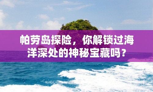 帕勞島探險(xiǎn)，你解鎖過(guò)海洋深處的神秘寶藏嗎？