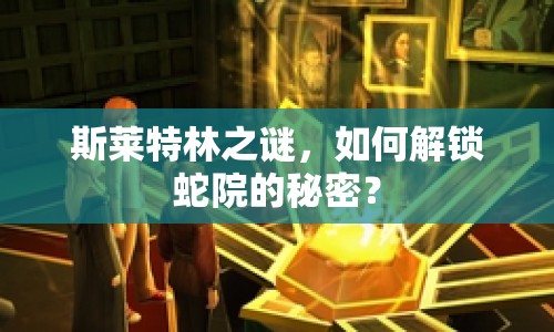 斯萊特林之謎，如何解鎖蛇院的秘密？