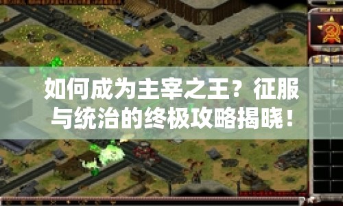 如何成為主宰之王？征服與統(tǒng)治的終極攻略揭曉！
