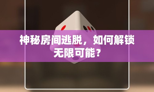 神秘房間逃脫，如何解鎖無(wú)限可能？