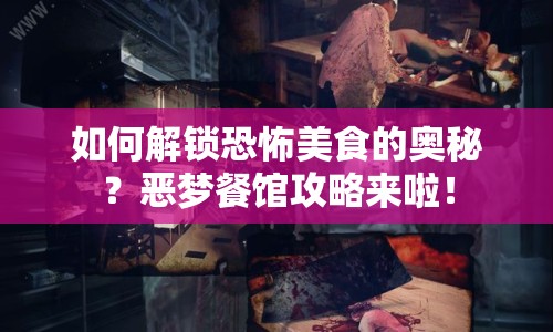 如何解鎖恐怖美食的奧秘？惡夢餐館攻略來啦！