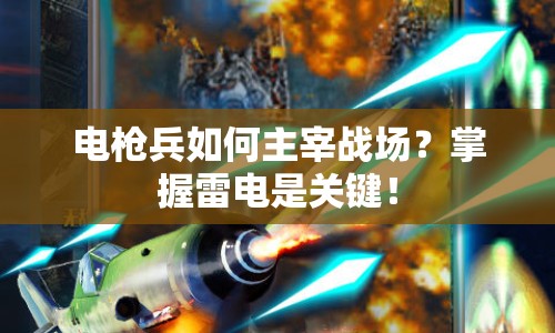 電槍兵如何主宰戰(zhàn)場(chǎng)？掌握雷電是關(guān)鍵！