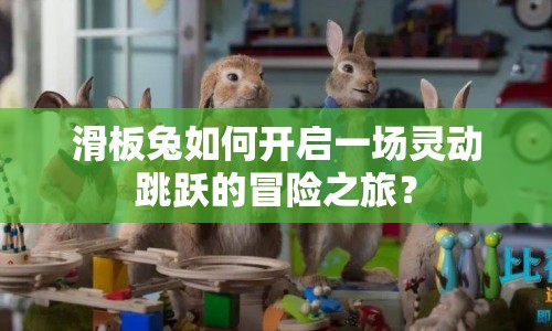 滑板兔如何開啟一場(chǎng)靈動(dòng)跳躍的冒險(xiǎn)之旅？