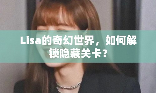 Lisa的奇幻世界，如何解鎖隱藏關(guān)卡？