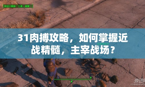 31肉搏攻略，如何掌握近戰(zhàn)精髓，主宰戰(zhàn)場(chǎng)？