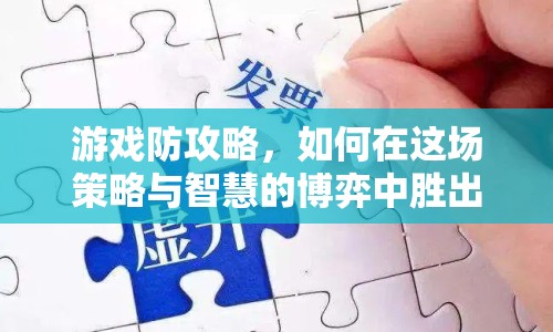 游戲防攻略，如何在這場(chǎng)策略與智慧的博弈中勝出？