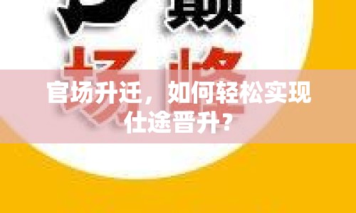 官場(chǎng)升遷，如何輕松實(shí)現(xiàn)仕途晉升？