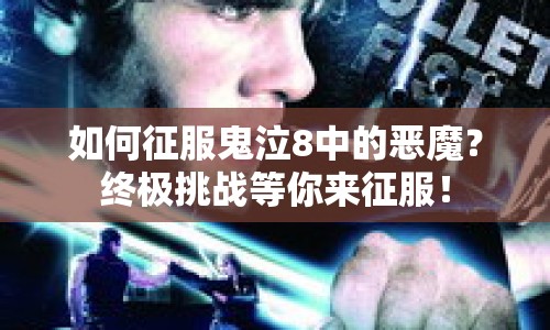 如何征服鬼泣8中的惡魔？終極挑戰(zhàn)等你來征服！