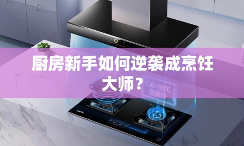 廚房新手如何逆襲成烹飪大師？