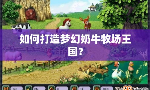 如何打造夢(mèng)幻奶牛牧場(chǎng)王國(guó)？